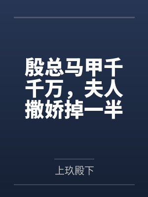 殷总马甲千千万,夫人撒娇掉一半
