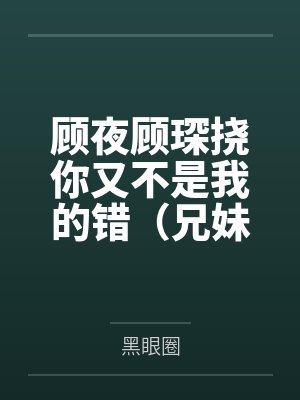 顾夜顾琛挠你又不是我的错（兄妹1V2 ）