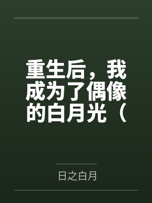 重生后，我成为了偶像的白月光（双重生 1v1 H)by日之白月
