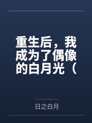 重生后，我成为了偶像的白月光（双重生 1v1 H)笔趣阁无弹窗