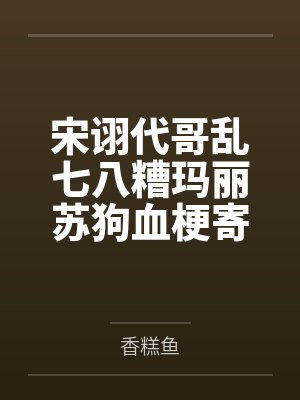 宋诩代哥乱七八糟玛丽苏狗血梗寄存处