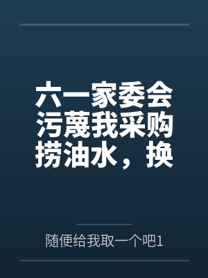 六一家委会污蔑我采购捞油水，换人后全班连夜送急诊