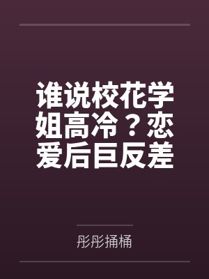 谁说校花学姐高冷?恋爱后巨反差