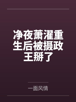 净夜萧濯重生后被摄政王掰了