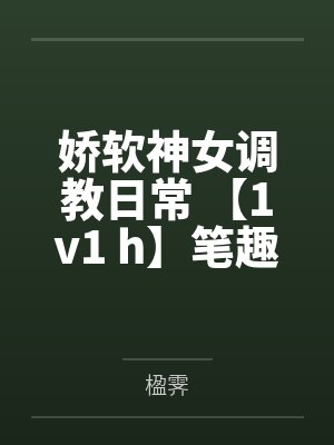娇软神女调教日常 【1v1 h】笔趣阁无弹窗