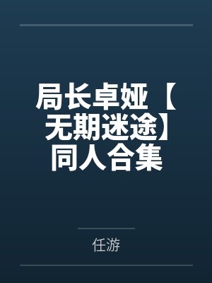 局长卓娅【无期迷途】同人合集
