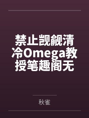 禁止觊觎清冷Omega教授笔趣阁无弹窗