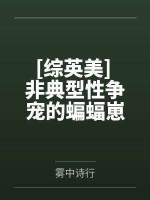 [综英美] 非典型性争宠的蝙蝠崽by雾中诗行