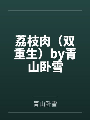 荔枝肉（双重生）by青山卧雪