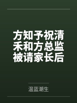 方知予祝清禾和方总监被请家长后