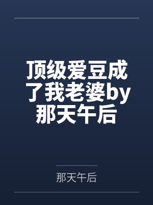 顶级爱豆成了我老婆by那天午后