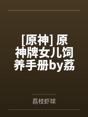 [原神] 原神牌女儿饲养手册by荔枝虾球