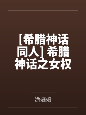[希腊神话同人] 希腊神话之女权之路笔趣阁无弹窗