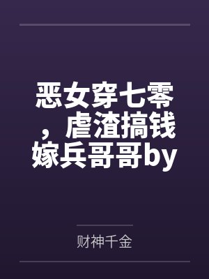 恶女穿七零，虐渣搞钱嫁兵哥哥by财神千金