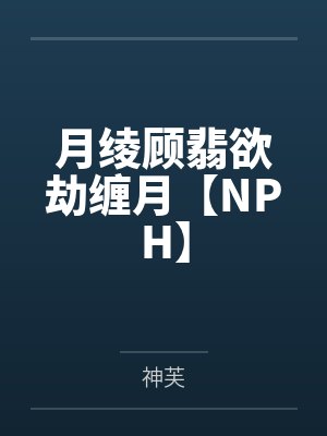 月绫顾翡欲劫缠月【NPH】