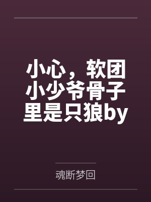 小心，软团小少爷骨子里是只狼by魂断梦回
