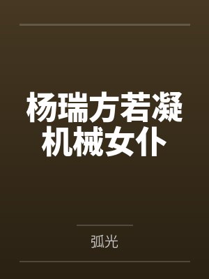 杨瑞方若凝机械女仆