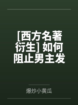 [西方名著衍生] 如何阻止男主发疯by爆炒小黄瓜