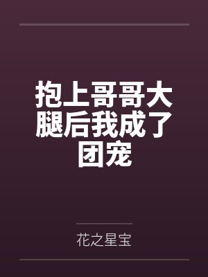 抱上哥哥大腿后我成了团宠