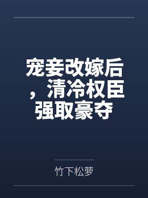 宠妾改嫁后,清冷权臣强取豪夺