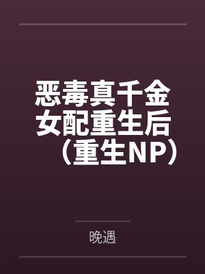恶毒真千金女配重生后(重生NP)