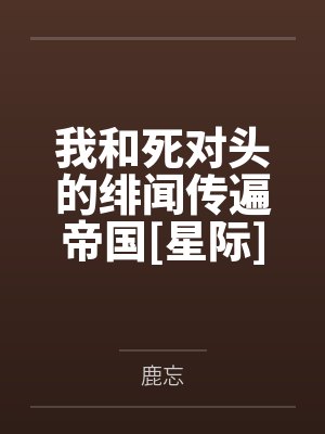 我和死对头的绯闻传遍帝国[星际]