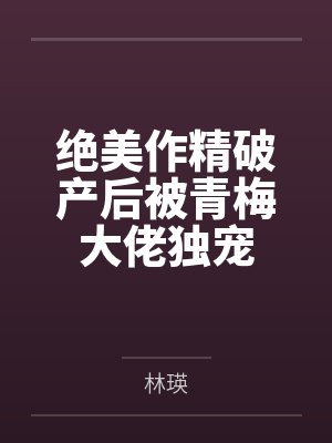 绝美作精破产后被青梅大佬独宠