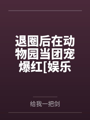 退圈后在动物园当团宠爆红[娱乐圈]