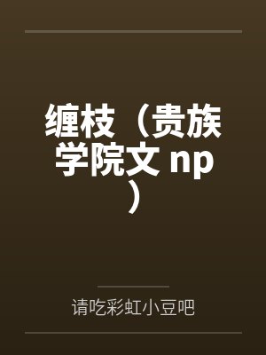 缠枝(贵族学院文 np)