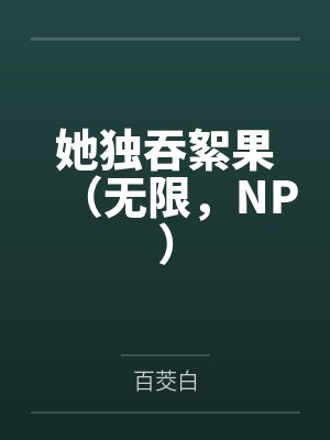 她独吞絮果(无限,NP)