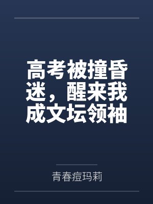 高考被撞昏迷，醒来我成文坛领袖
