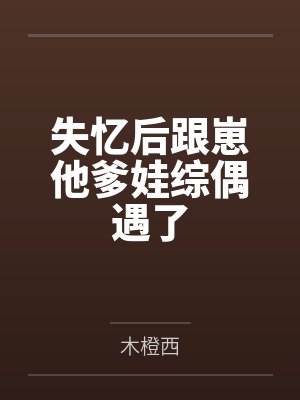 失忆后跟崽他爹娃综偶遇了