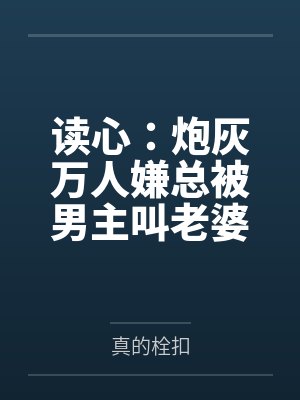 读心：炮灰万人嫌总被男主叫老婆