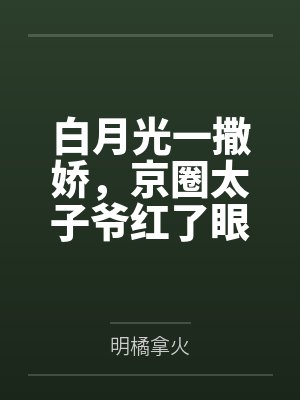 白月光一撒娇,京圈太子爷红了眼