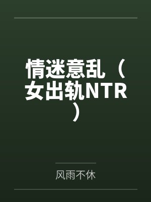 情迷意乱(女出轨NTR)
