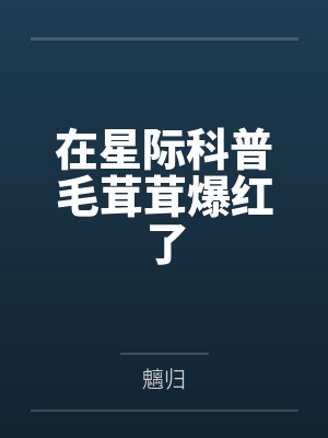 在星际科普毛茸茸爆红了