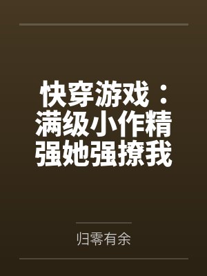 快穿游戏：满级小作精强她强撩我