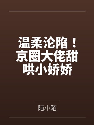 温柔沦陷!京圈大佬甜哄小娇娇