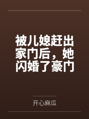 被儿媳赶出家门后,她闪婚了豪门大佬