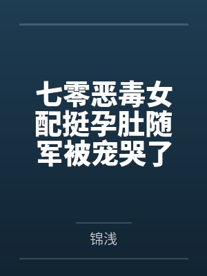 七零恶毒女配挺孕肚随军被宠哭了