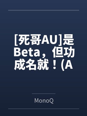 [死哥AU]是Beta，但功成名就！(ABO)byMonoQ笔趣阁无弹窗