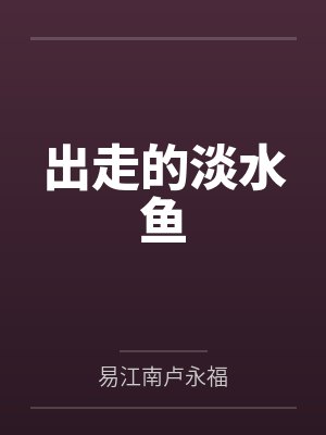 出走的淡水鱼by易江南卢永福笔趣阁无弹窗