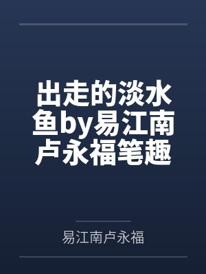 出走的淡水鱼by易江南卢永福笔趣阁无弹窗