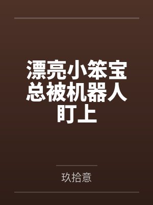 漂亮小笨宝总被机器人盯上by玖拾意