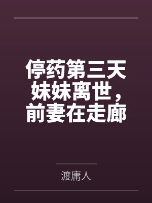 停药第三天妹妹离世，前妻在走廊跪求我复合