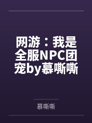 网游：我是全服NPC团宠by慕嘶嘶