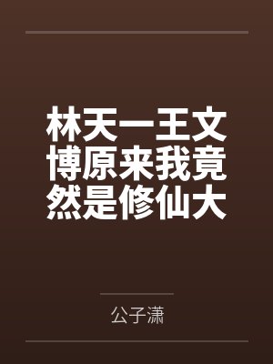林天一王文博原来我竟然是修仙大佬