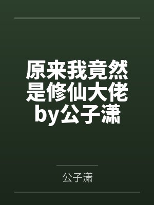 原来我竟然是修仙大佬by公子潇