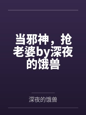 当邪神，抢老婆by深夜的饿兽