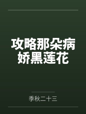 攻略那朵病娇黑莲花by季秋二十三